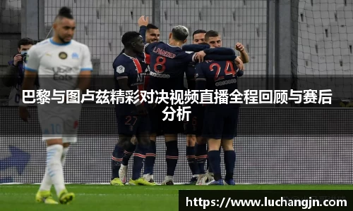 巴黎与图卢兹精彩对决视频直播全程回顾与赛后分析