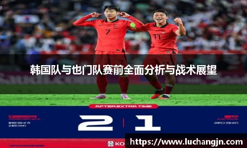 韩国队与也门队赛前全面分析与战术展望